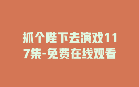 抓个陛下去演戏117集-免费在线观看