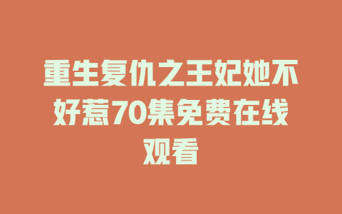 重生复仇之王妃她不好惹70集免费在线观看