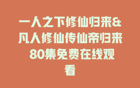 一人之下修仙归来&凡人修仙传仙帝归来 80集免费在线观看