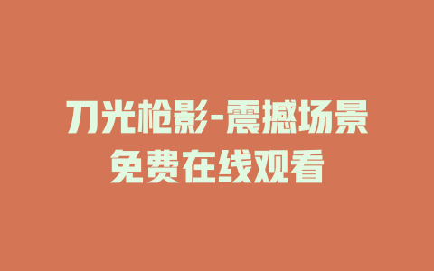 刀光枪影-震撼场景免费在线观看