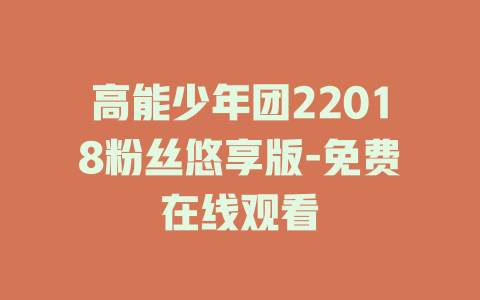 高能少年团22018粉丝悠享版-免费在线观看