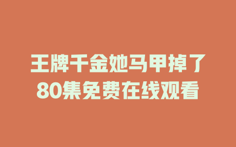 王牌千金她马甲掉了80集免费在线观看