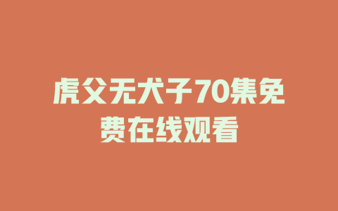 虎父无犬子70集免费在线观看