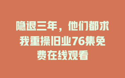 隐退三年，他们都求我重操旧业76集免费在线观看