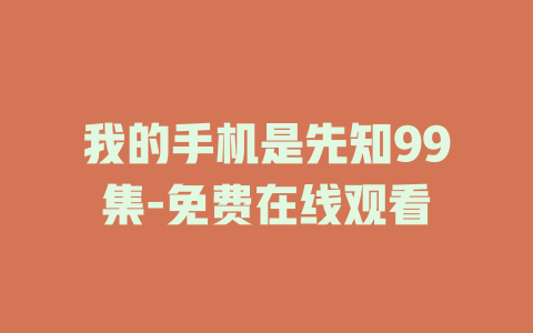我的手机是先知99集-免费在线观看