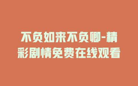 不负如来不负卿-精彩剧情免费在线观看