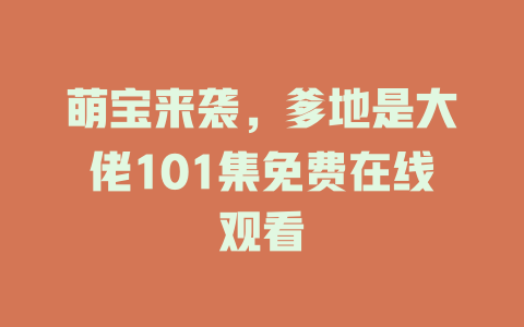 萌宝来袭，爹地是大佬101集免费在线观看
