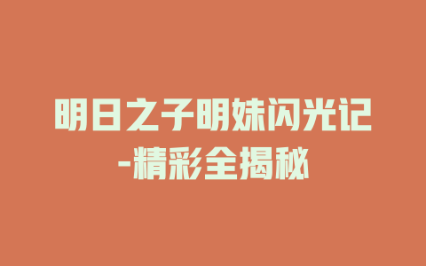 明日之子明妹闪光记-精彩全揭秘