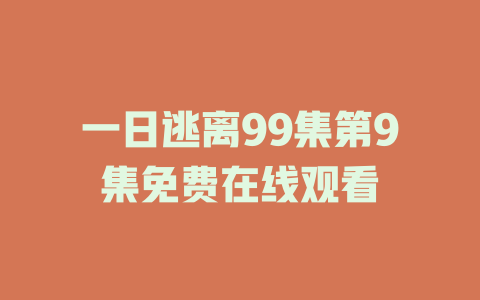 一日逃离99集第9集免费在线观看