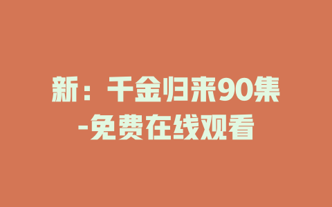 新：千金归来90集-免费在线观看