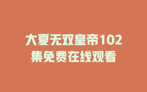 大夏无双皇帝102集免费在线观看