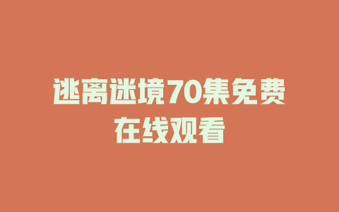 逃离迷境70集免费在线观看
