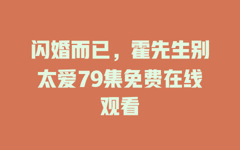 闪婚而已，霍先生别太爱79集免费在线观看