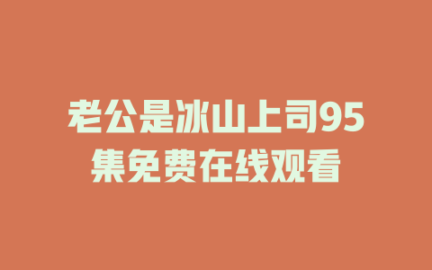 老公是冰山上司95集免费在线观看