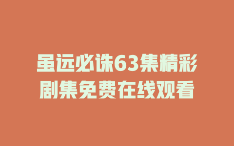 虽远必诛63集精彩剧集免费在线观看