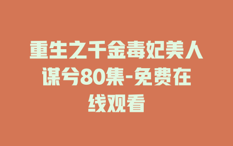 重生之千金毒妃美人谋兮80集-免费在线观看