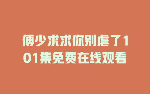 傅少求求你别虐了101集免费在线观看
