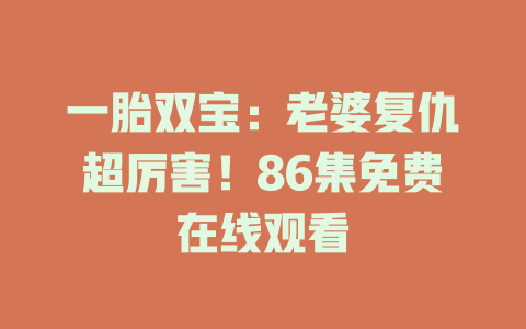 一胎双宝：老婆复仇超厉害！86集免费在线观看
