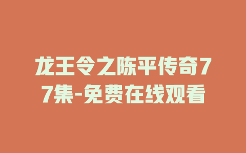 龙王令之陈平传奇77集-免费在线观看