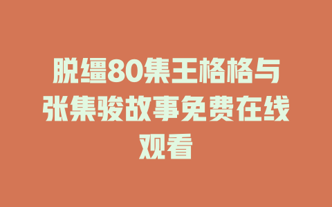脱缰80集王格格与张集骏故事免费在线观看