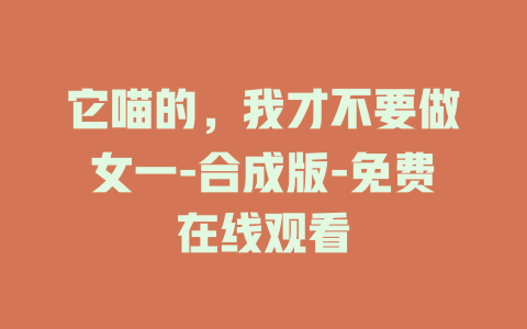 它喵的，我才不要做女一-合成版-免费在线观看
