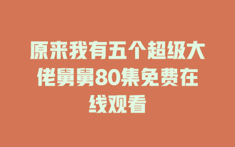原来我有五个超级大佬舅舅80集免费在线观看