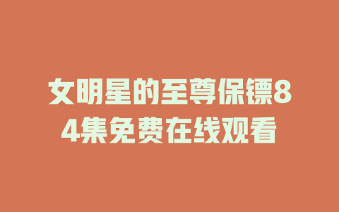 女明星的至尊保镖84集免费在线观看