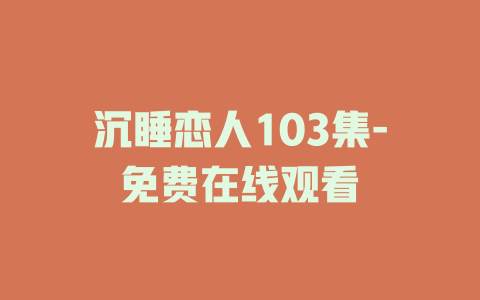 沉睡恋人103集-免费在线观看