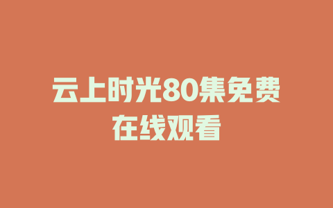 云上时光80集免费在线观看