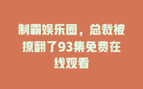 制霸娱乐圈，总裁被撩翻了93集免费在线观看