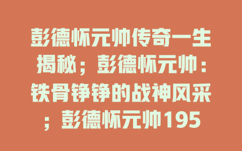 彭德怀元帅传奇一生揭秘；彭德怀元帅：铁骨铮铮的战神风采；彭德怀元帅1950抗美援朝的卓越指挥