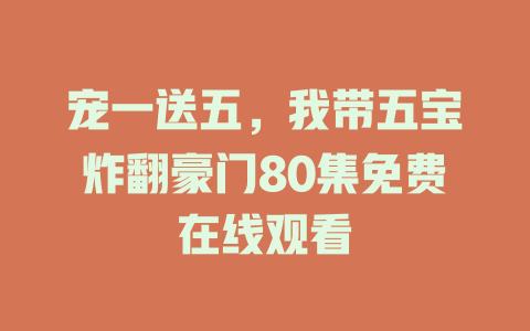 宠一送五，我带五宝炸翻豪门80集免费在线观看
