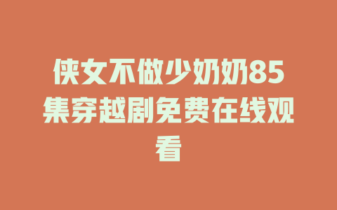 侠女不做少奶奶85集穿越剧免费在线观看