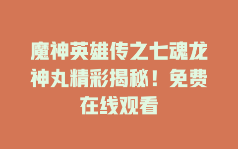 魔神英雄传之七魂龙神丸精彩揭秘！免费在线观看
