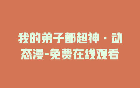 我的弟子都超神·动态漫-免费在线观看