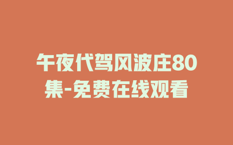 午夜代驾风波庄80集-免费在线观看