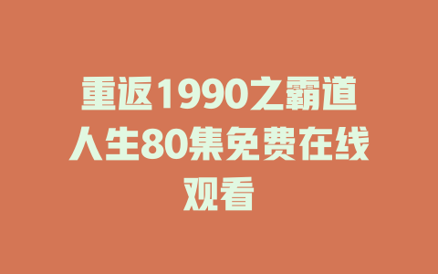 重返1990之霸道人生80集免费在线观看