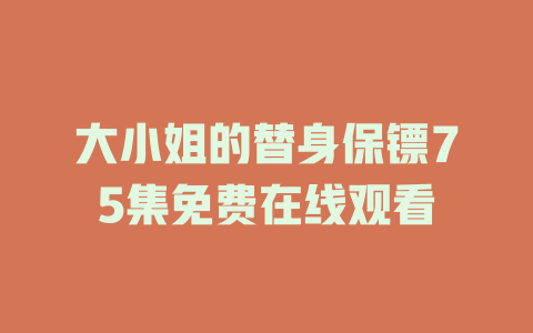 大小姐的替身保镖75集免费在线观看