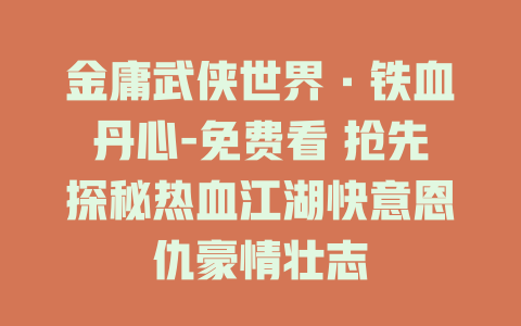金庸武侠世界·铁血丹心-免费看 抢先探秘热血江湖快意恩仇豪情壮志
