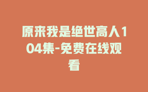 原来我是绝世高人104集-免费在线观看