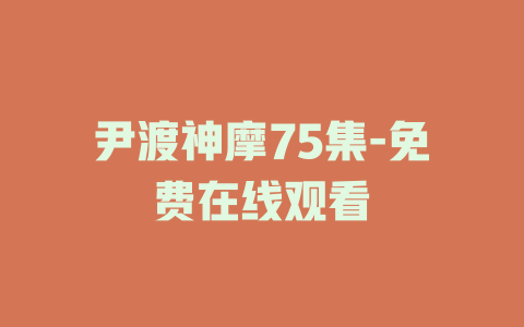 尹渡神摩75集-免费在线观看