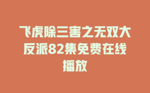 飞虎除三害之无双大反派82集免费在线播放