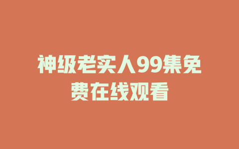 神级老实人99集免费在线观看