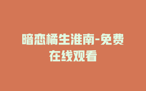 暗恋橘生淮南-免费在线观看