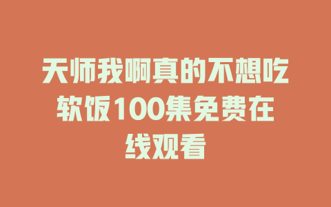 天师我啊真的不想吃软饭100集免费在线观看