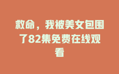 救命，我被美女包围了82集免费在线观看