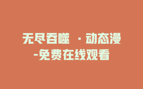 无尽吞噬 ·动态漫-免费在线观看