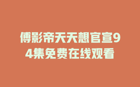 傅影帝天天想官宣94集免费在线观看