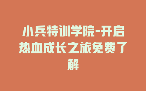 小兵特训学院-开启热血成长之旅免费了解