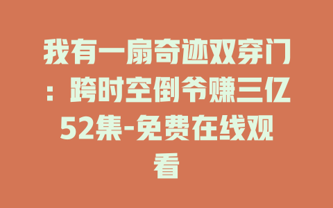 我有一扇奇迹双穿门：跨时空倒爷赚三亿52集-免费在线观看